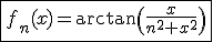 3$\fbox{f_n(x)=\arctan\(\fr{x}{n^2+x^2}\)
