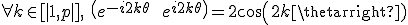 3$\forall k\in [|1,p|],\ \(e^{-i2k\theta}\ +\ e^{i2k\theta}\)=2cos(2k\theta)