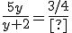 3$\fr{5y}{y+2}=\fr{3/4}