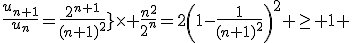 3$\fr{u_{n+1}}{u_n}=\fr{2^{n+1}}{(n+1)^2}}\times \fr{n^2}{2^n}=2\(1-\fr{1}{(n+1)^2\)^2 \ge 1 