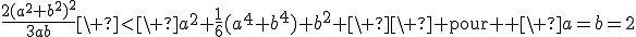 3$\frac{2(a^2+b^2)^2}{3ab}\ <\ a^2+\frac{1}{6}(a^4+b^4)+b^2 \ \ \textrm{ pour } \ a=b=2