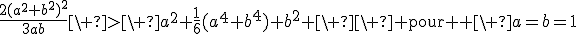 3$\frac{2(a^2+b^2)^2}{3ab}\ >\ a^2+\frac{1}{6}(a^4+b^4)+b^2 \ \ \textrm{ pour } \ a=b=1