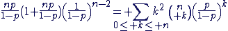 3$\frac{np}{1-p}(1+\frac{np}{1-p})\left(\frac{1}{1-p}\right)^{n-2}= \Bigsum_{0\le k\le n}k^2{n\choose k}\left(\frac{p}{1-p}\right)^{k}