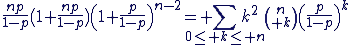 3$\frac{np}{1-p}(1+\frac{np}{1-p})\left(1+\frac{p}{1-p}\right)^{n-2}= \Bigsum_{0\le k\le n}k^2{n\choose k}\left(\frac{p}{1-p}\right)^{k}