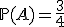 3$\mathbb{P}(A)=\frac{3}{4}