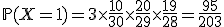3$\mathbb{P}(X=1)=3\times\frac{10}{30}\times\frac{20}{29}\times\frac{19}{28}=\frac{95}{203}