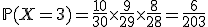 3$\mathbb{P}(X=3)=\frac{10}{30}\times\frac{9}{29}\times\frac{8}{28}=\frac{6}{203}