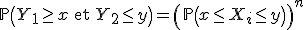 3$\mathbb{P}\left(Y_1\ge x\mathrm{\ et\ }Y_2\le y\right) = \left(\mathbb{P}\left(x\le X_i\le y\right)\right)^n