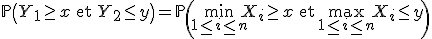 3$\mathbb{P}\left(Y_1\ge x\mathrm{\ et\ }Y_2\le y\right) = \mathbb{P}\left(\min_{1\le i\le n}X_i\ge x\mathrm{\ et\ }\max_{1\le i\le n}X_i\le y\right)
