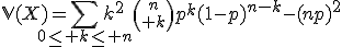 3$\mathbb{V}(X)=\Bigsum_{0\le k\le n}k^2{n\choose k}p^k(1-p)^{n-k}-(np)^2