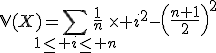 3$\mathbb{V}(X)=\Bigsum_{1\le i\le n}\frac{1}{n}\times i^2-\left(\frac{n+1}{2}\right)^2