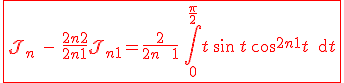 3$\red\fbox{\cal{J}_n \ - \ \fr{2n+2}{2n+1}\cal{J}_{n+1}=\frac{2}{2n \ + \ 1}\,\Bigint_0^{\frac{\pi}{2}}t\,\sin\,t\,\cos^{2n+1}t\,\text{d}t