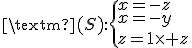 3$\rm{(S):}\{x=-z\\x=-y\\z=1\times z