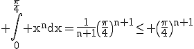 3$\rm \Bigint_{0}^{\frac{\pi}{4}} x^{n}dx=\frac{1}{n+1}\(\frac{\pi}{4}\)^{n+1}\le \(\frac{\pi}{4}\)^{n+1}