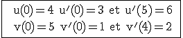 3$\rm \fbox{ \ u(0)=4 u'(0)=3 et u'(5)=6 \\  v(0)=5 v'(0)=1 et v'(4)=2