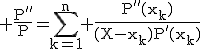3$\rm \fr{P''}{P}=\Bigsum_{k=1}^n \fr{P''(x_k)}{(X-x_k)P'(x_k)}