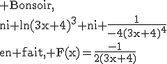 3$\rm Bonsoir,\\ni ln(3x+4)^3 ni \frac{1}{-4(3x+4)^4}\\en fait, F(x)=\frac{-1}{2(3x+4)}