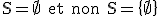 3$\rm S=\empty  et non S=\{\empty\}