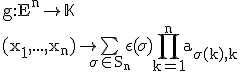 3$\rm g:E^n\to\mathbb{K}\\(x_1,...,x_n)\to\bigsum_{\sigma\in%20S_n}\epsilon(\sigma)\Bigprod_{k=1}^na_{\sigma(k),k} \\  