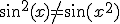 3$\sin^2(x)\not=\sin(x^2)