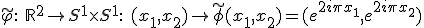 3$\stackrel{\sim}{\varphi}:\ \mathbb{R}^2 \rightarrow S^1\times S^1:\ (x_1,x_2) \rightarrow \stackrel{\sim}{\phi}(x_1,x_2) = (e^{2i\p x_1},e^{2i\p x_2})