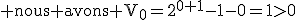 3$\textrm nous avons V_0=2^{0+1}-1-0=1>0