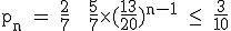 3$\textrm p_n = \fra{2}{7} + \fra{5}{7}\times (\fra{13}{20})^{n-1} \le \ \fra{3}{10}