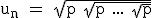 3$\textrm u_n = \sqrt{p+\sqrt{p+...+\sqrt{p}}}