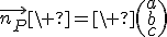 3$\vec{n_P}\ =\ \(\array{a\\b\\c}\)