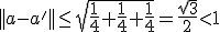 3$||a-a'||\le\sqrt{\fr14+\fr14+\fr14}=\fr{\sqrt3}{2}<1