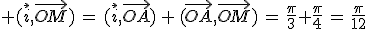 3$ (\vec{i},\vec{OM})\,=\,(\vec{i},\vec{OA})\,+\,(\vec{OA},\vec{OM})\,=\,\frac{\pi}{3}+\frac{\pi}{4}\,=\,\frac{\pi}{12}