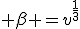 3$ \beta =v^{\frac13}