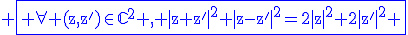 3$ \blue\fbox{\rm \forall (z,z')\in\mathbb{C}^2 , |z+z'|^2+|z-z'|^2=2|z|^2+2|z'|^2 }