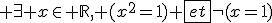 3$ \exists x\in \mathbb{R}, (x^2=1) \fbox{et}\neg(x=1)
