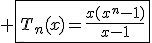 3$ \fbox{T_n(x)=\frac{x(x^{n}-1)}{x-1}}