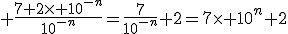 3$ \frac{7+2\times 10^{-n}}{10^{-n}}=\frac{7}{10^{-n}}+2=7\times 10^n+2