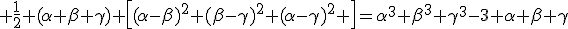 3$ \frac12 (\alpha+\beta+\gamma) \left[(\alpha-\beta)^2+(\beta-\gamma)^2+(\alpha-\gamma)^2 \right]=\alpha^3+\beta^3+\gamma^3-3 \alpha \beta \gamma