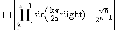 3$ \rm \fbox{\prod_{k=1}^{n-1}sin(\frac{k\pi}{2n})=\frac{\sqrt{n}}{2^{n-1}}}
