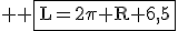 3$ \rm \fbox{L=2\pi R+6,5}