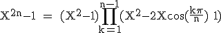 3$ \rm X^{2n}-1 = (X^2-1)\prod_{k=1}^{n-1}(X^2-2Xcos(\frac{k\pi}{n})+1)