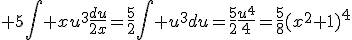 3$ 5\int xu^3\frac{du}{2x}=\frac{5}{2}\int u^3du=\fra{5}{2}\frac{u^4}{4}=\frac{5}{8}(x^2+1)^4