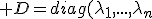 3$ D=diag(\lambda_1,...,\lambda_n)