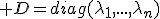 3$ D=diag(\lambda_1,...,\lambda_n)