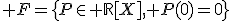 3$ F=\{P\in \mathbb{R}[X], P(0)=0\}