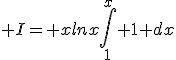 3$ I= xlnx\int_1^{x} 1 dx
