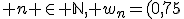 3$ n \in \mathbb{N}, w_n=(0,75)^n