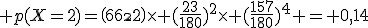 3$ p(X=2)=\(\array{6\\2}\)\time (\frac{23}{180})^2\time (\frac{157}{180})^4 = 0,14