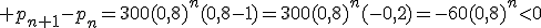 3$ p_{n+1}-p_n=300(0,8)^n(0,8-1)=300(0,8)^n(-0,2)=-60(0,8)^n<0