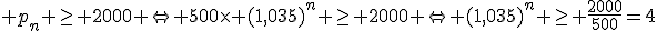3$ p_n \ge 2000 \Leftrightarrow 500\times (1,035)^n \ge 2000 \Leftrightarrow (1,035)^n \ge \frac{2000}{500}=4