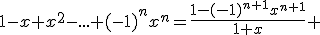 3$1-x+x^2-...+(-1)^nx^n=\fr{1-(-1)^{n+1}x^{n+1}}{1+x} 